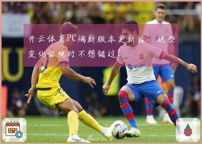 开云体育PC端新版本更新后，这些变化你绝对不想错过！