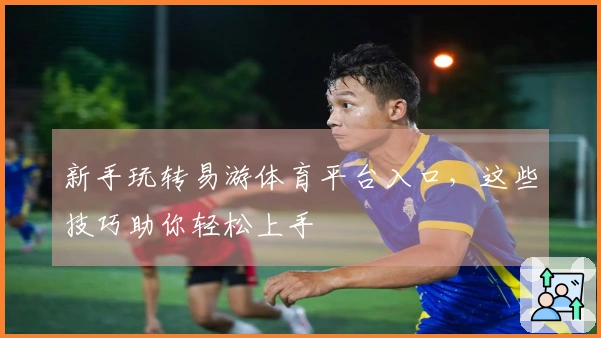 新手玩转易游体育平台入口，这些技巧助你轻松上手