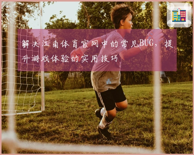 解决江南体育官网中的常见BUG，提升游戏体验的实用技巧