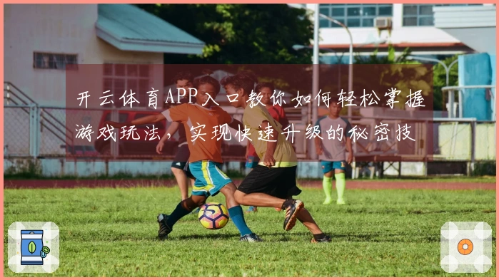 开云体育APP入口教你如何轻松掌握游戏玩法，实现快速升级的秘密技巧！