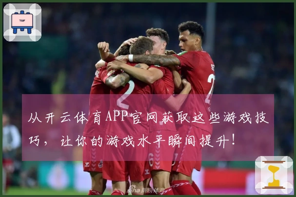 从开云体育APP官网获取这些游戏技巧，让你的游戏水平瞬间提升！