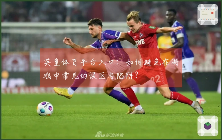 英皇体育平台入口：如何避免在游戏中常见的误区与陷阱？