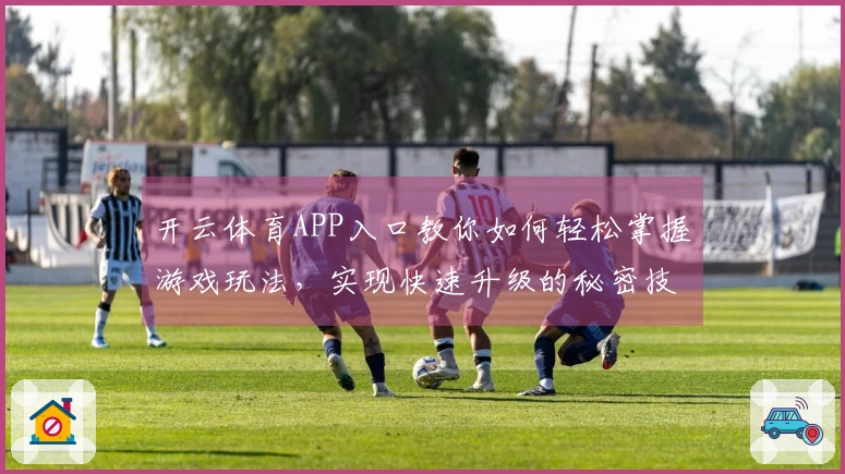开云体育APP入口教你如何轻松掌握游戏玩法，实现快速升级的秘密技巧！