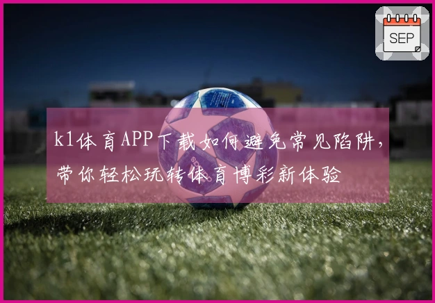 k1体育APP下载如何避免常见陷阱，带你轻松玩转体育博彩新体验