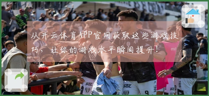 从开云体育APP官网获取这些游戏技巧，让你的游戏水平瞬间提升！