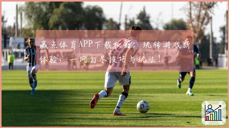 赢点体育APP下载秘籍：玩转游戏新体验，一网打尽技巧与玩法！