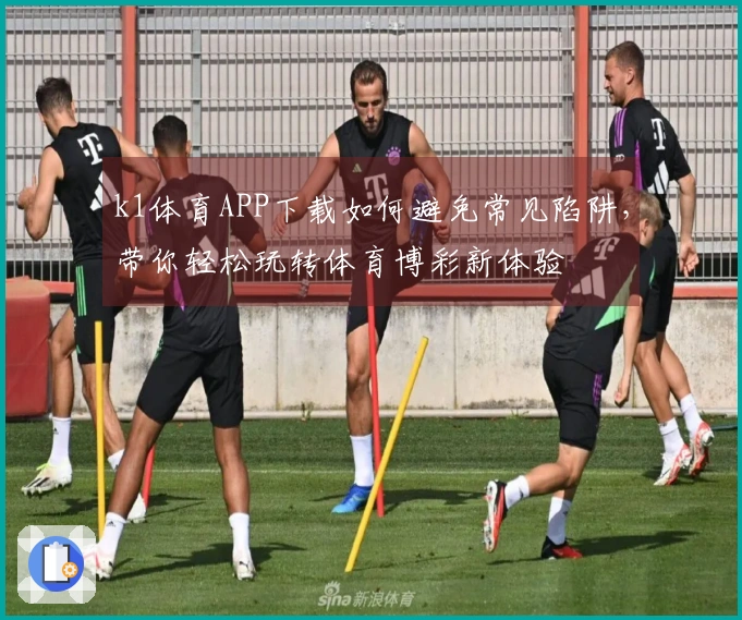 k1体育APP下载如何避免常见陷阱，带你轻松玩转体育博彩新体验